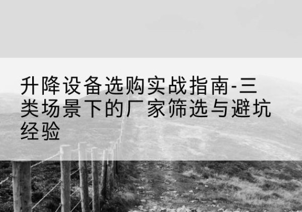 龙山移动式升降机厂家推荐-升降设备选购实战指南-三类场景下的厂家筛选与避坑经验